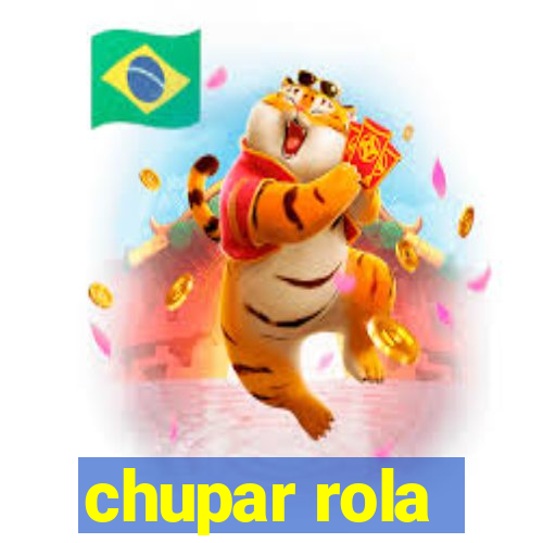 chupar rola